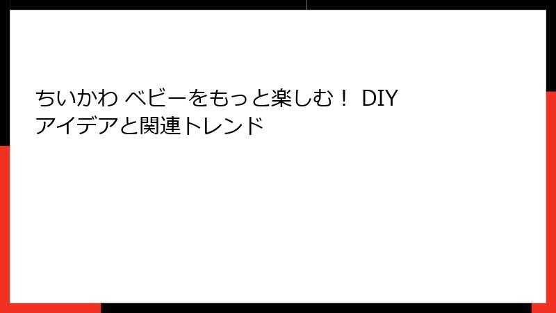 ちいかわ ベビーをもっと楽しむ！ DIYアイデアと関連トレンド