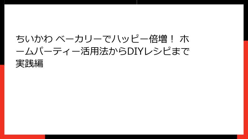 ちいかわ ベーカリーでハッピー倍増！ ホームパーティー活用法からDIYレシピまで実践編