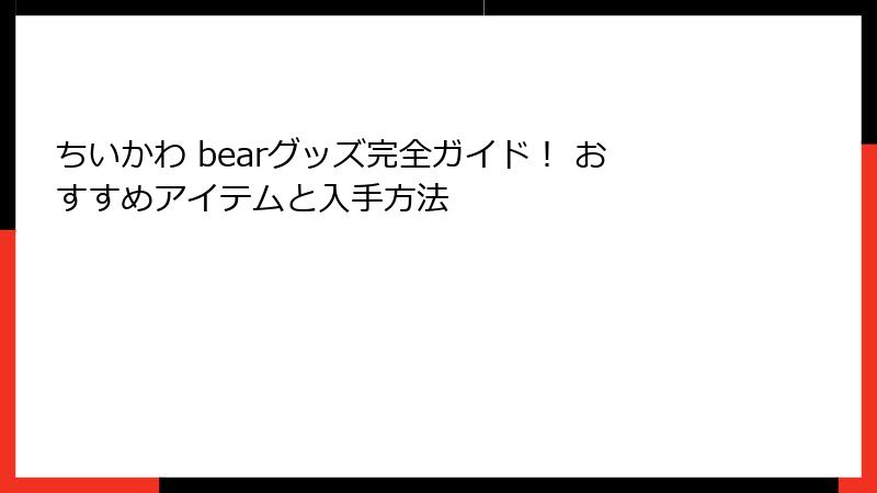 ちいかわ bearグッズ完全ガイド！ おすすめアイテムと入手方法