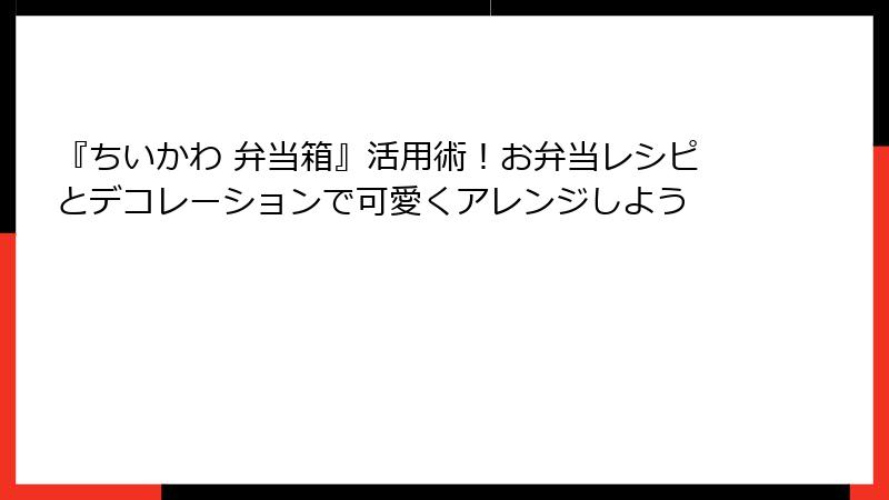 『ちいかわ 弁当箱』活用術！お弁当レシピとデコレーションで可愛くアレンジしよう