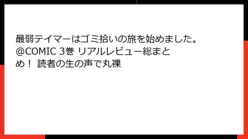 最弱テイマーはゴミ拾いの旅を始めました。@COMIC 3巻 リアルレビュー総まとめ！ 読者の生の声で丸裸