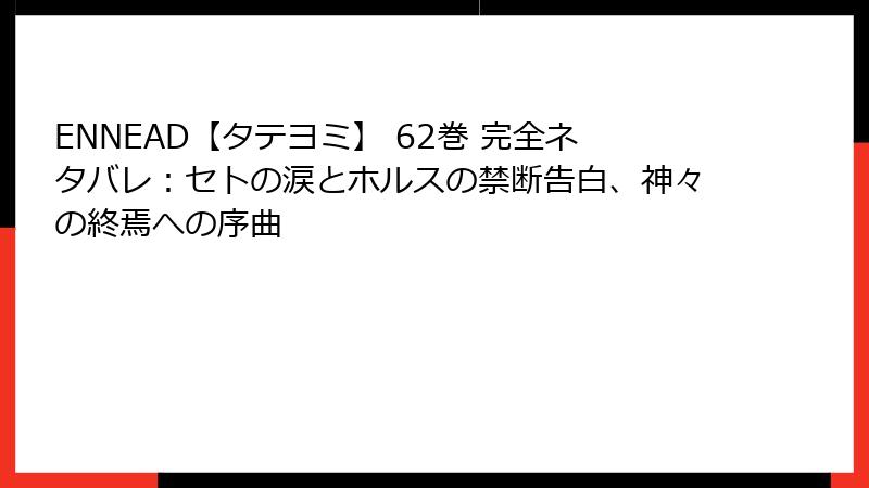 ENNEAD【タテヨミ】 62巻 完全ネタバレ：セトの涙とホルスの禁断告白、神々の終焉への序曲