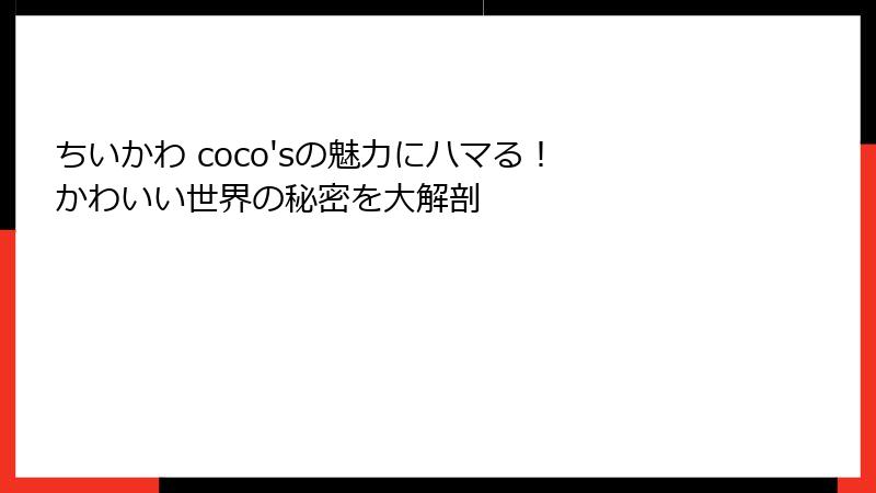 ちいかわ coco'sの魅力にハマる！ かわいい世界の秘密を大解剖