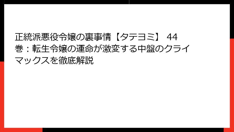 正統派悪役令嬢の裏事情【タテヨミ】 44巻：転生令嬢の運命が激変する中盤のクライマックスを徹底解説