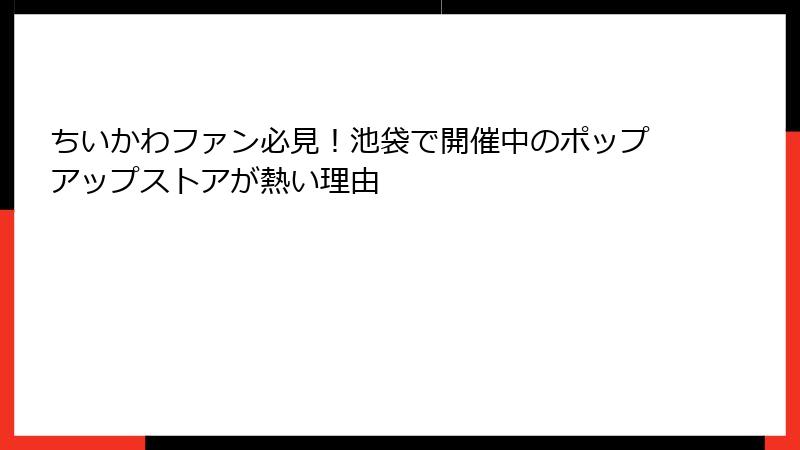 ちいかわファン必見!池袋で開催中のポップアップストアが熱い理由