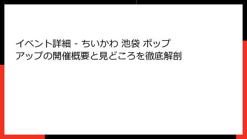 イベント詳細 - ちいかわ 池袋 ポップアップの開催概要と見どころを徹底解剖