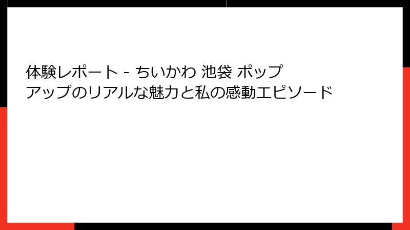 体験レポート - ちいかわ 池袋 ポップアップのリアルな魅力と私の感動エピソード
