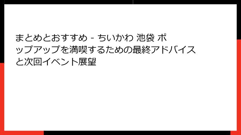 まとめとおすすめ - ちいかわ 池袋 ポップアップを満喫するための最終アドバイスと次回イベント展望