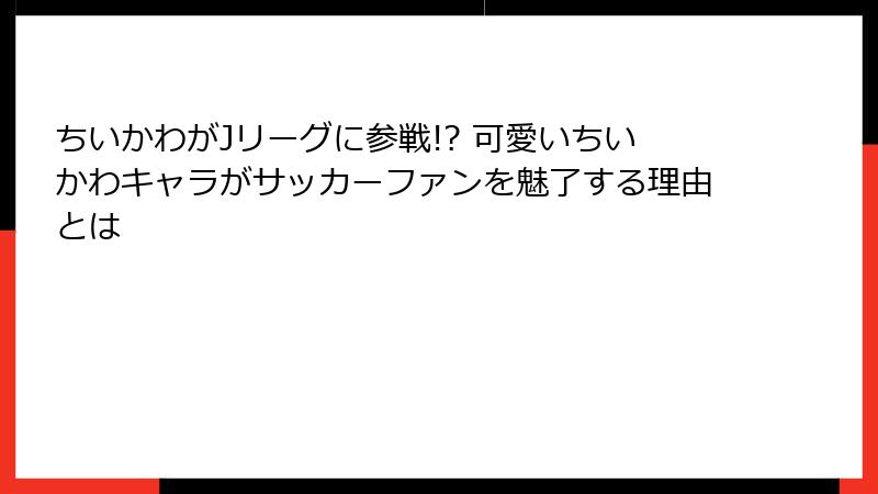ちいかわがJリーグに参戦!? 可愛いちいかわキャラがサッカーファンを魅了する理由とは