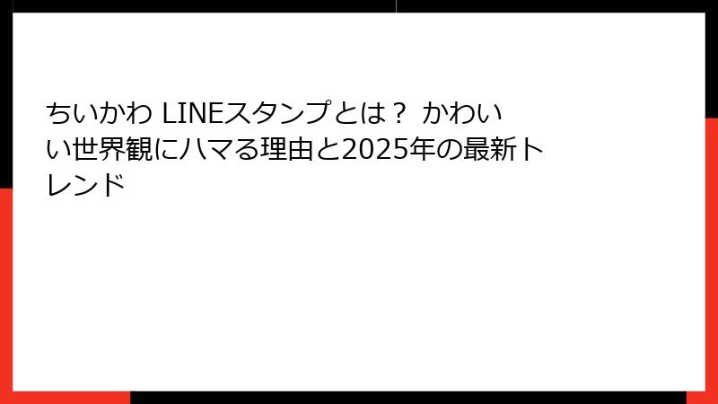 ちいかわ LINEスタンプとは？ かわいい世界観にハマる理由と2025年の最新トレンド