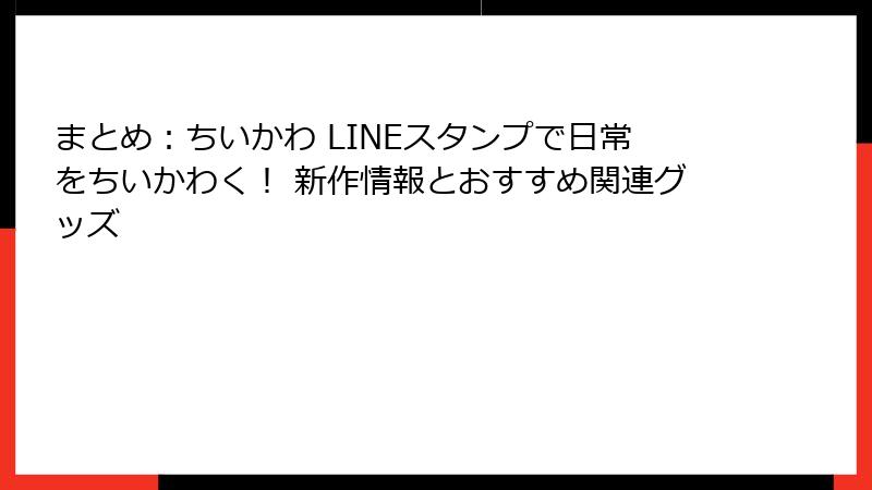まとめ：ちいかわ LINEスタンプで日常をちいかわく！ 新作情報とおすすめ関連グッズ
