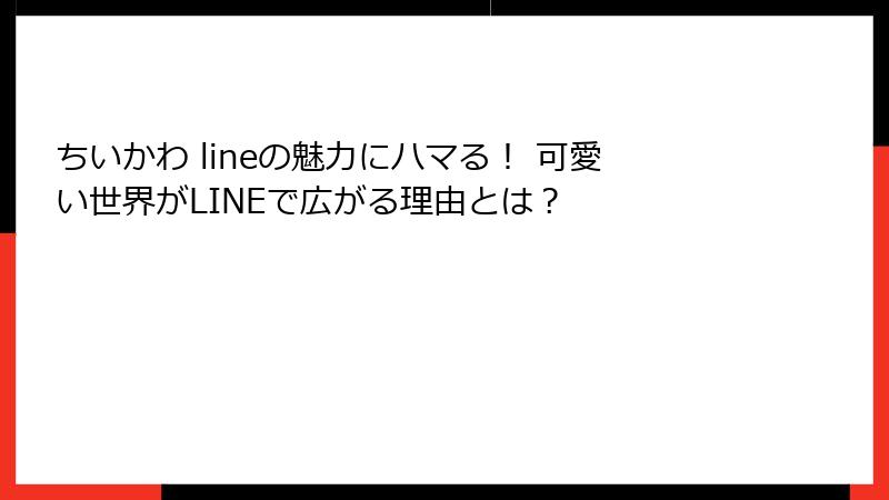 ちいかわ lineの魅力にハマる！ 可愛い世界がLINEで広がる理由とは？