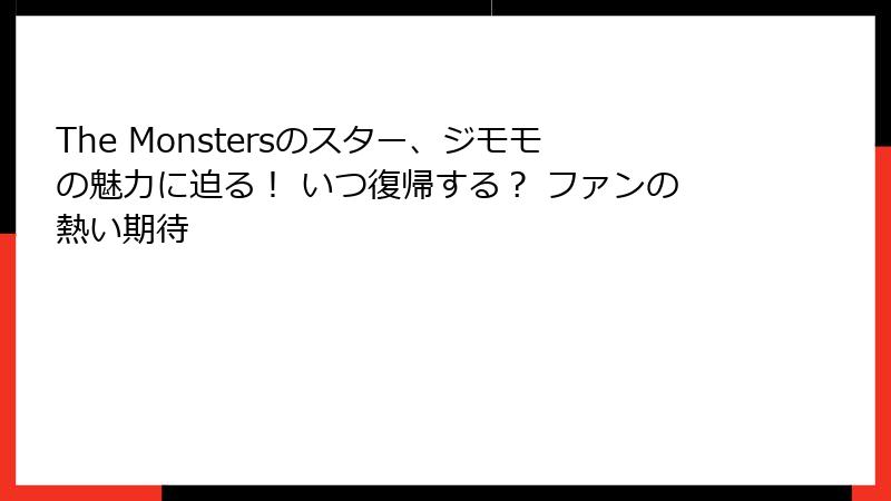 The Monstersのスター、ジモモの魅力に迫る！ いつ復帰する？ ファンの熱い期待