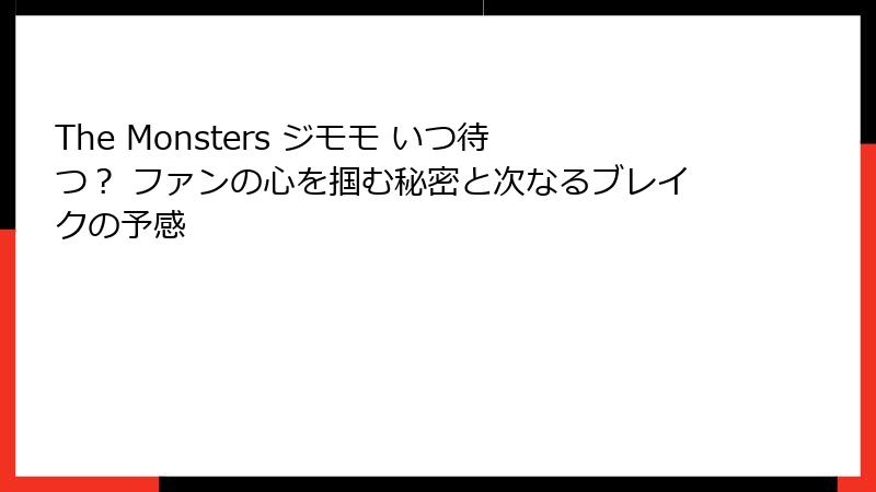 The Monsters ジモモ いつ待つ？ ファンの心を掴む秘密と次なるブレイクの予感