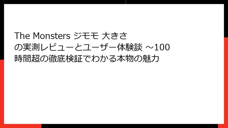 The Monsters ジモモ 大きさの実測レビューとユーザー体験談 ～100時間超の徹底検証でわかる本物の魅力