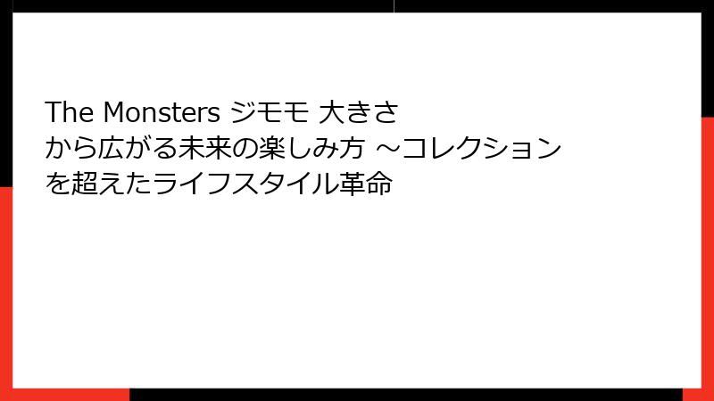 The Monsters ジモモ 大きさから広がる未来の楽しみ方 ～コレクションを超えたライフスタイル革命