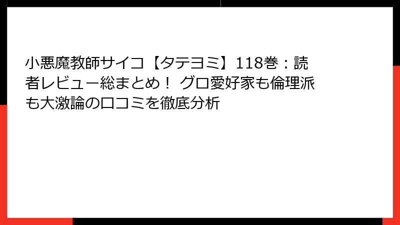 小悪魔教師サイコ【タテヨミ】118巻：読者レビュー総まとめ！ グロ愛好家も倫理派も大激論の口コミを徹底分析