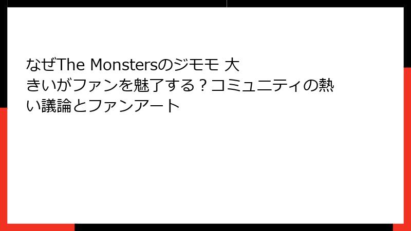 なぜThe Monstersのジモモ 大きいがファンを魅了する？コミュニティの熱い議論とファンアート