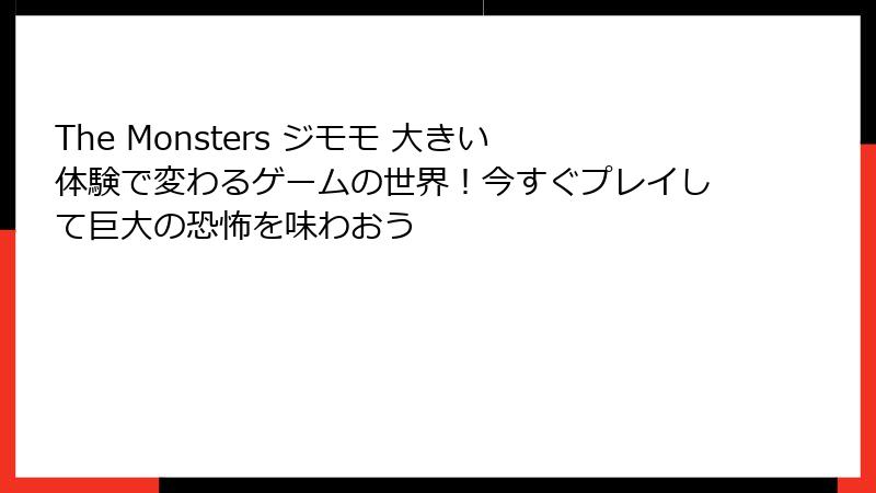 The Monsters ジモモ 大きい体験で変わるゲームの世界！今すぐプレイして巨大の恐怖を味わおう