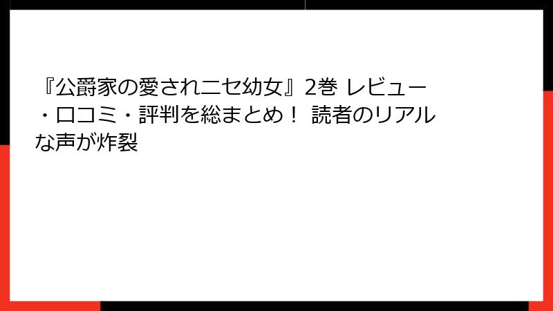 『公爵家の愛されニセ幼女』2巻 レビュー・口コミ・評判を総まとめ！ 読者のリアルな声が炸裂