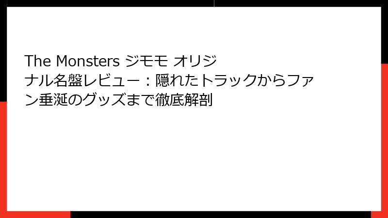 The Monsters ジモモ オリジナル名盤レビュー:隠れたトラックからファン垂涎のグッズまで徹底解剖
