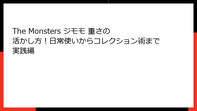 The Monsters ジモモ 重さの活かし方！日常使いからコレクション術まで実践編