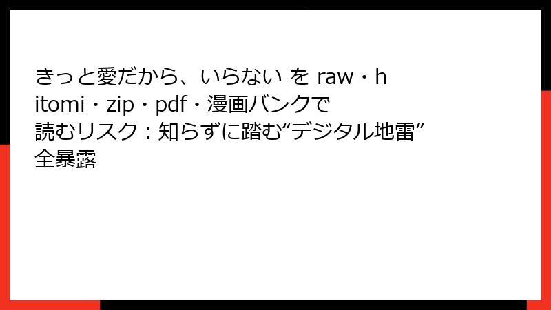 きっと愛だから、いらない を raw・hitomi・zip・pdf・漫画バンクで読むリスク：知らずに踏む“デジタル地雷”全暴露