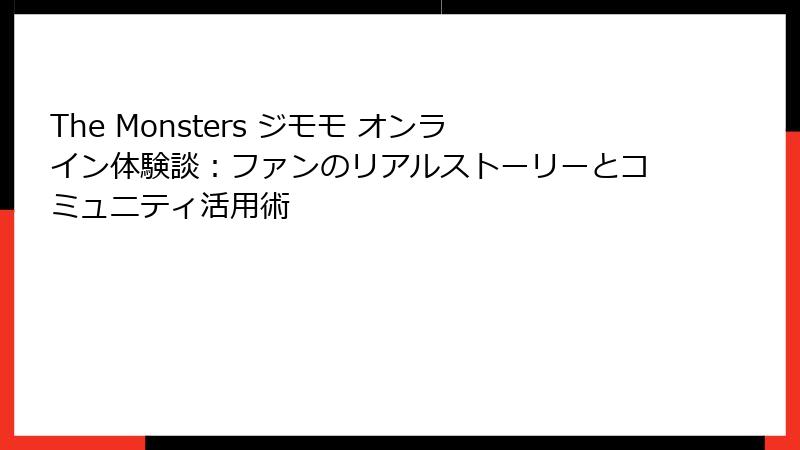 The Monsters ジモモ オンライン体験談：ファンのリアルストーリーとコミュニティ活用術