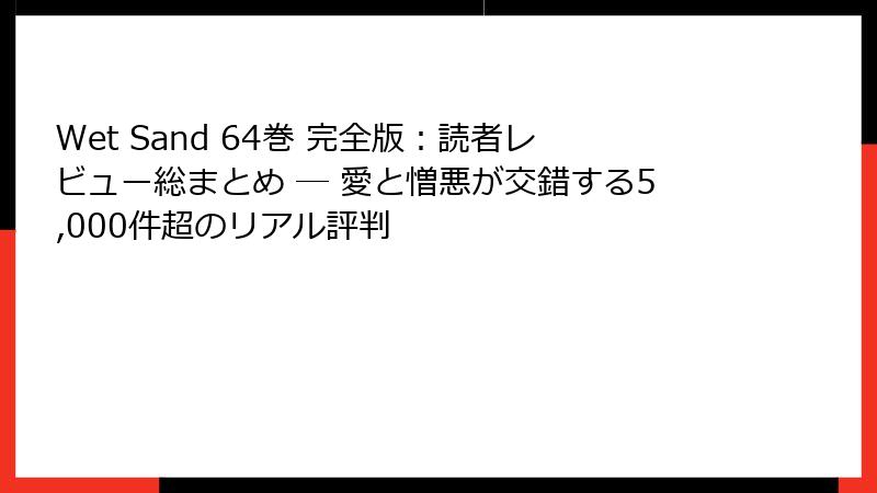 Wet Sand 64巻 完全版：読者レビュー総まとめ ― 愛と憎悪が交錯する5,000件超のリアル評判