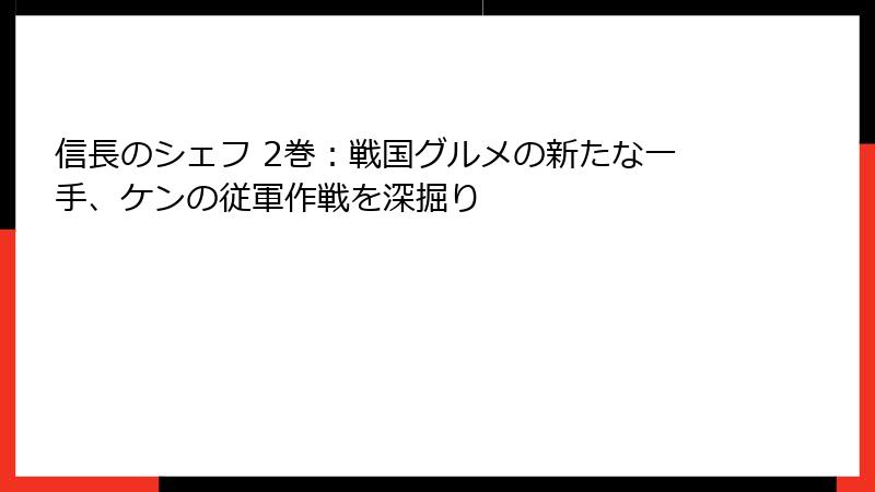 信長のシェフ 2巻：戦国グルメの新たな一手、ケンの従軍作戦を深掘り