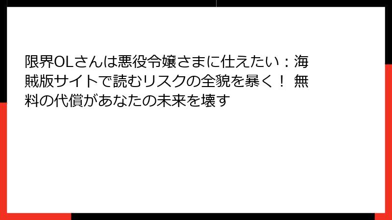 限界OLさんは悪役令嬢さまに仕えたい：海賊版サイトで読むリスクの全貌を暴く！ 無料の代償があなたの未来を壊す