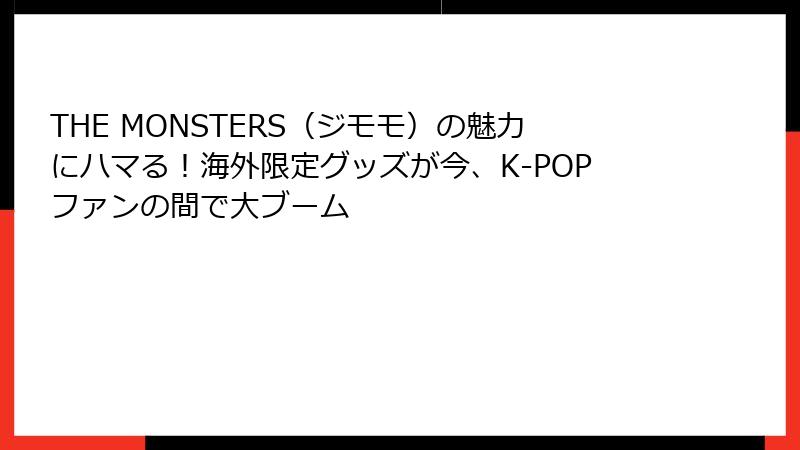 THE MONSTERS（ジモモ）の魅力にハマる！海外限定グッズが今、K-POPファンの間で大ブーム