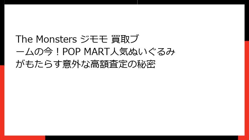 The Monsters ジモモ 買取ブームの今!POP MART人気ぬいぐるみがもたらす意外な高額査定の秘密