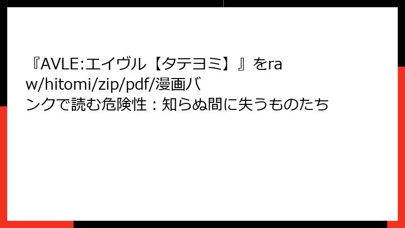 『AVLE:エイヴル【タテヨミ】』をraw/hitomi/zip/pdf/漫画バンクで読む危険性：知らぬ間に失うものたち