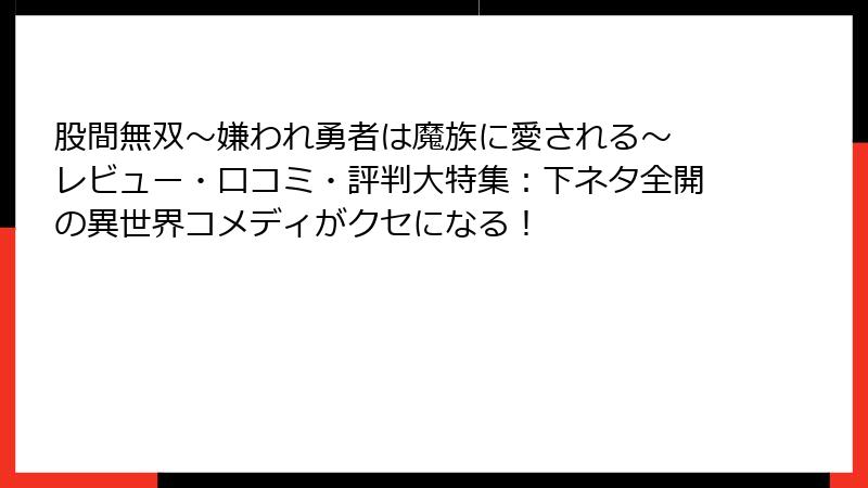 股間無双～嫌われ勇者は魔族に愛される～ レビュー・口コミ・評判大特集：下ネタ全開の異世界コメディがクセになる！