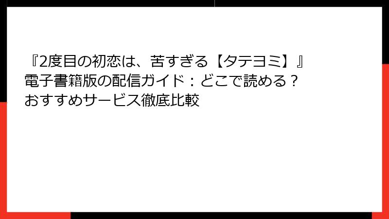 『2度目の初恋は、苦すぎる【タテヨミ】』電子書籍版の配信ガイド：どこで読める？ おすすめサービス徹底比較