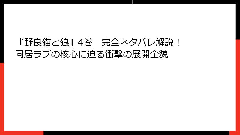 『野良猫と狼』4巻　完全ネタバレ解説！　同居ラブの核心に迫る衝撃の展開全貌