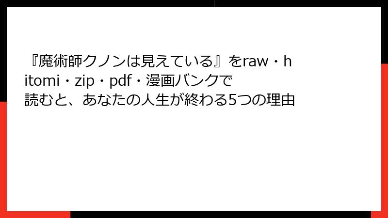 『魔術師クノンは見えている』をraw・hitomi・zip・pdf・漫画バンクで読むと、あなたの人生が終わる5つの理由