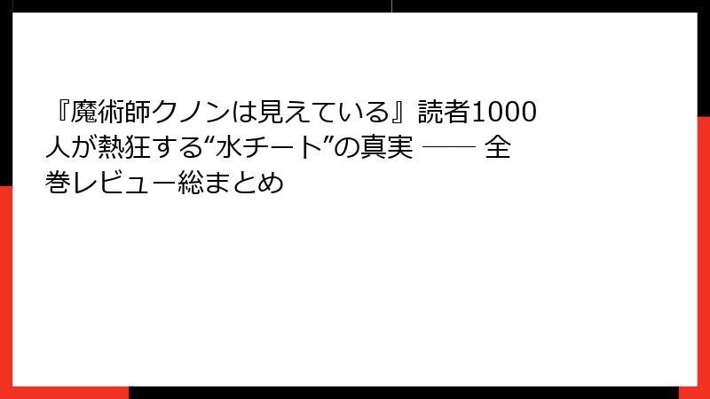 『魔術師クノンは見えている』読者1000人が熱狂する“水チート”の真実 ── 全巻レビュー総まとめ