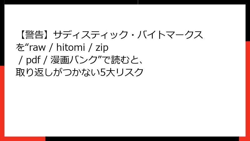 【警告】サディスティック・バイトマークスを“raw / hitomi / zip / pdf / 漫画バンク”で読むと、取り返しがつかない5大リスク
