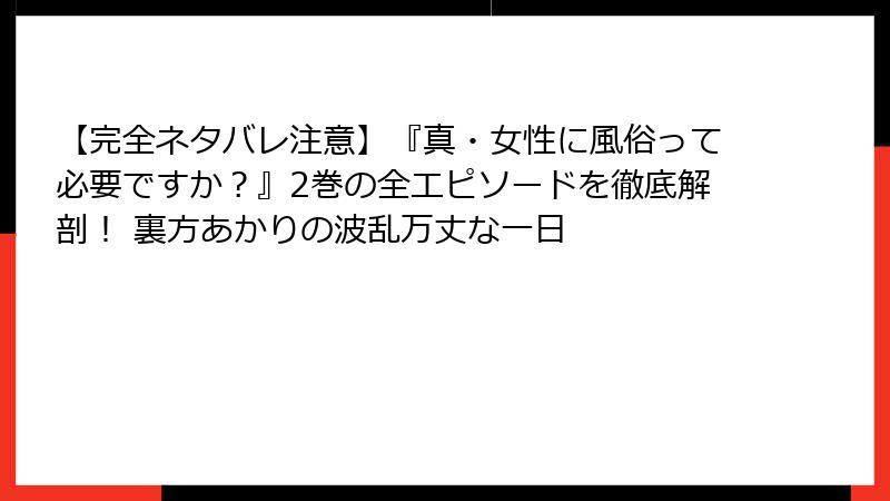 【完全ネタバレ注意】『真・女性に風俗って必要ですか？』2巻の全エピソードを徹底解剖！ 裏方あかりの波乱万丈な一日