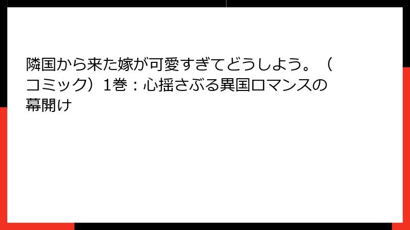 隣国から来た嫁が可愛すぎてどうしよう。(コミック)1巻:心揺さぶる異国ロマンスの幕開け