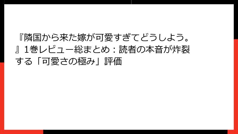 『隣国から来た嫁が可愛すぎてどうしよう。』1巻レビュー総まとめ:読者の本音が炸裂する「可愛さの極み」評価