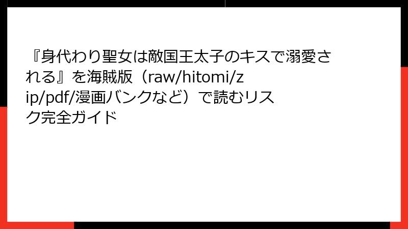 『身代わり聖女は敵国王太子のキスで溺愛される』を海賊版（raw/hitomi/zip/pdf/漫画バンクなど）で読むリスク完全ガイド