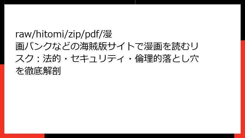 raw/hitomi/zip/pdf/漫画バンクなどの海賊版サイトで漫画を読むリスク：法的・セキュリティ・倫理的落とし穴を徹底解剖