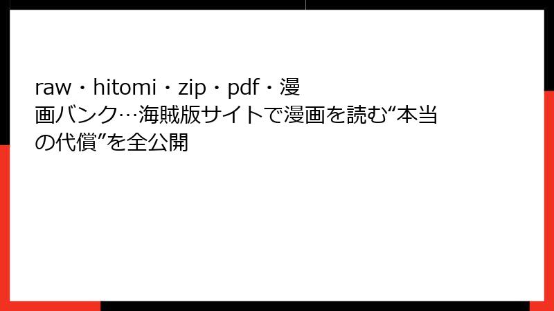 raw・hitomi・zip・pdf・漫画バンク…海賊版サイトで漫画を読む“本当の代償”を全公開