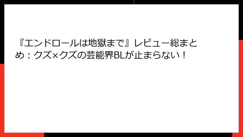 『エンドロールは地獄まで』レビュー総まとめ：クズ×クズの芸能界BLが止まらない！