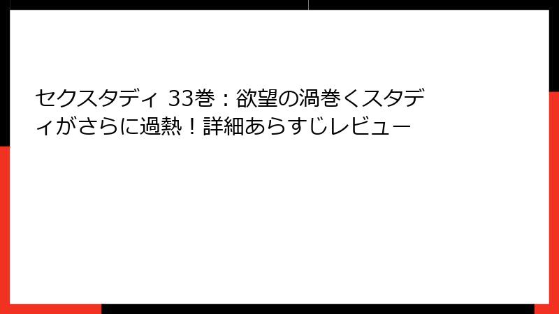 セクスタディ 33巻：欲望の渦巻くスタディがさらに過熱！詳細あらすじレビュー