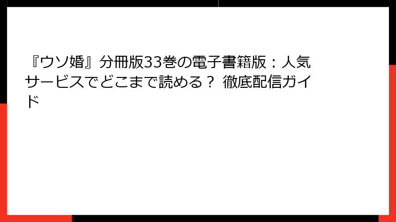 『ウソ婚』分冊版33巻の電子書籍版：人気サービスでどこまで読める？ 徹底配信ガイド