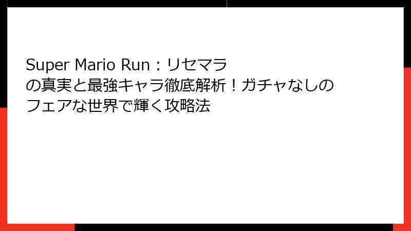 Super Mario Run：リセマラの真実と最強キャラ徹底解析！ガチャなしのフェアな世界で輝く攻略法